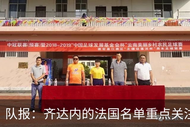 队报：齐达内的法国名单重点关注名气小的球员 已拟55人预备名单